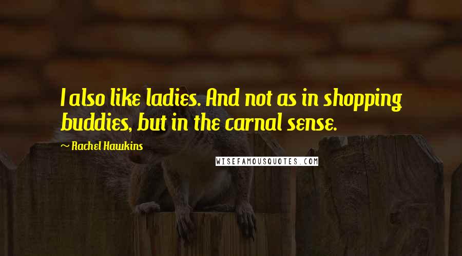 Rachel Hawkins Quotes: I also like ladies. And not as in shopping buddies, but in the carnal sense.