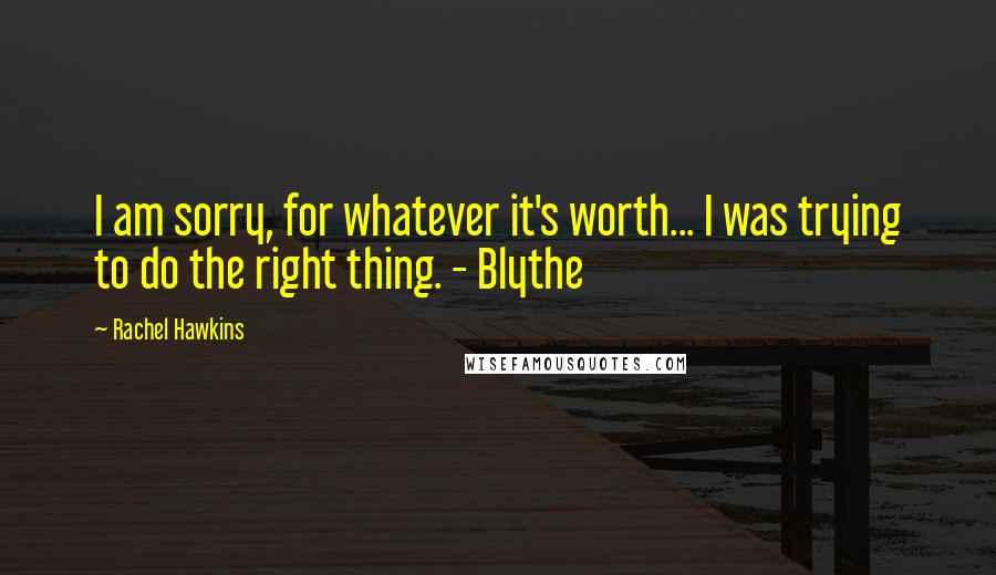 Rachel Hawkins Quotes: I am sorry, for whatever it's worth... I was trying to do the right thing. - Blythe