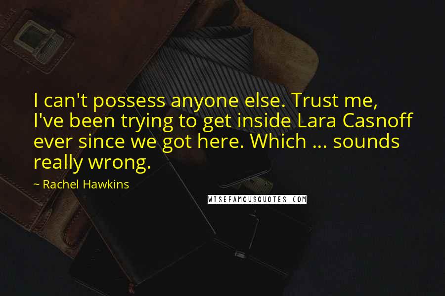 Rachel Hawkins Quotes: I can't possess anyone else. Trust me, I've been trying to get inside Lara Casnoff ever since we got here. Which ... sounds really wrong.