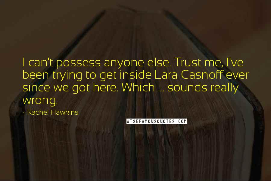 Rachel Hawkins Quotes: I can't possess anyone else. Trust me, I've been trying to get inside Lara Casnoff ever since we got here. Which ... sounds really wrong.