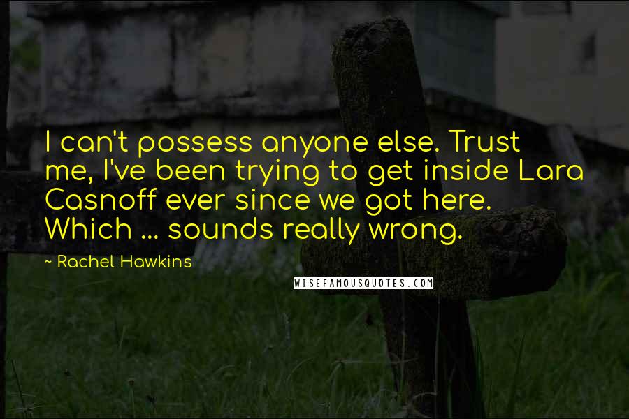 Rachel Hawkins Quotes: I can't possess anyone else. Trust me, I've been trying to get inside Lara Casnoff ever since we got here. Which ... sounds really wrong.