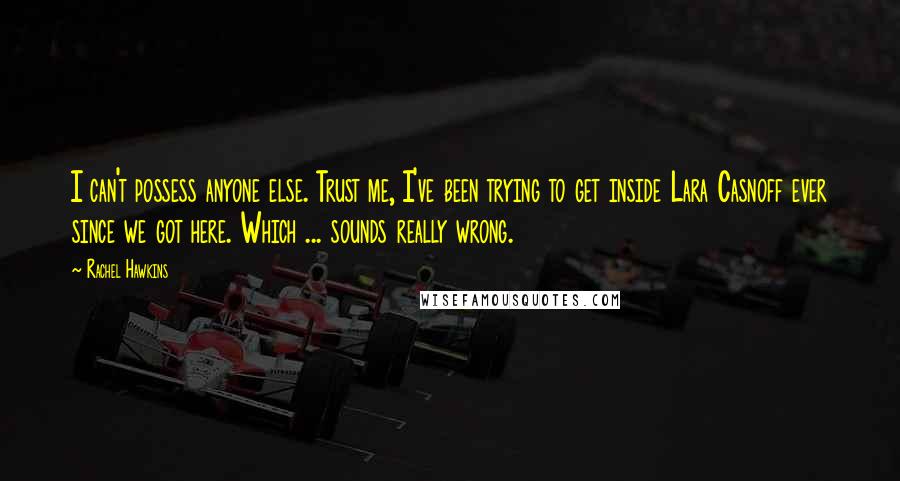 Rachel Hawkins Quotes: I can't possess anyone else. Trust me, I've been trying to get inside Lara Casnoff ever since we got here. Which ... sounds really wrong.