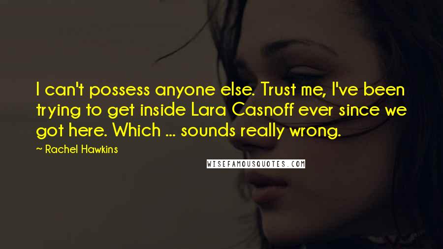 Rachel Hawkins Quotes: I can't possess anyone else. Trust me, I've been trying to get inside Lara Casnoff ever since we got here. Which ... sounds really wrong.