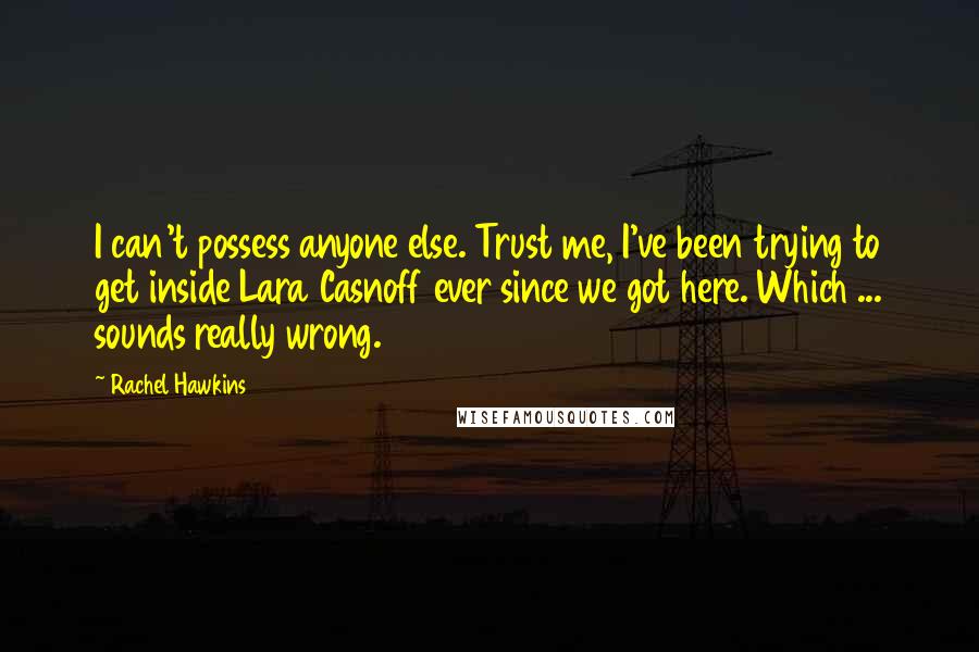 Rachel Hawkins Quotes: I can't possess anyone else. Trust me, I've been trying to get inside Lara Casnoff ever since we got here. Which ... sounds really wrong.