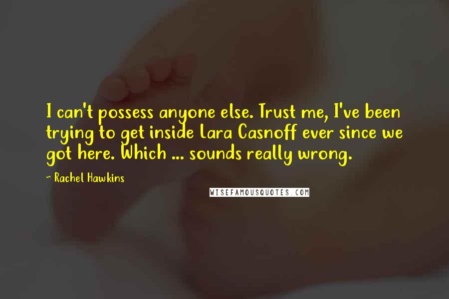 Rachel Hawkins Quotes: I can't possess anyone else. Trust me, I've been trying to get inside Lara Casnoff ever since we got here. Which ... sounds really wrong.