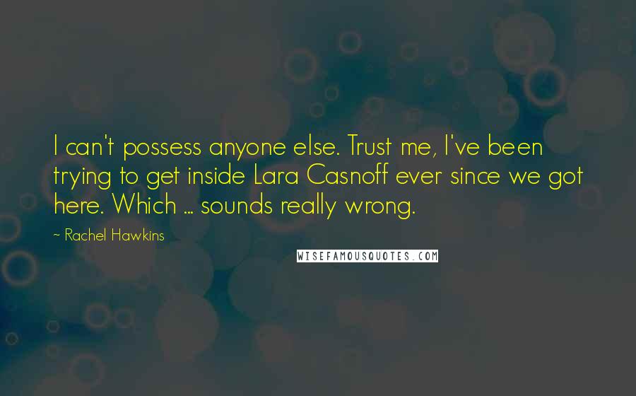 Rachel Hawkins Quotes: I can't possess anyone else. Trust me, I've been trying to get inside Lara Casnoff ever since we got here. Which ... sounds really wrong.