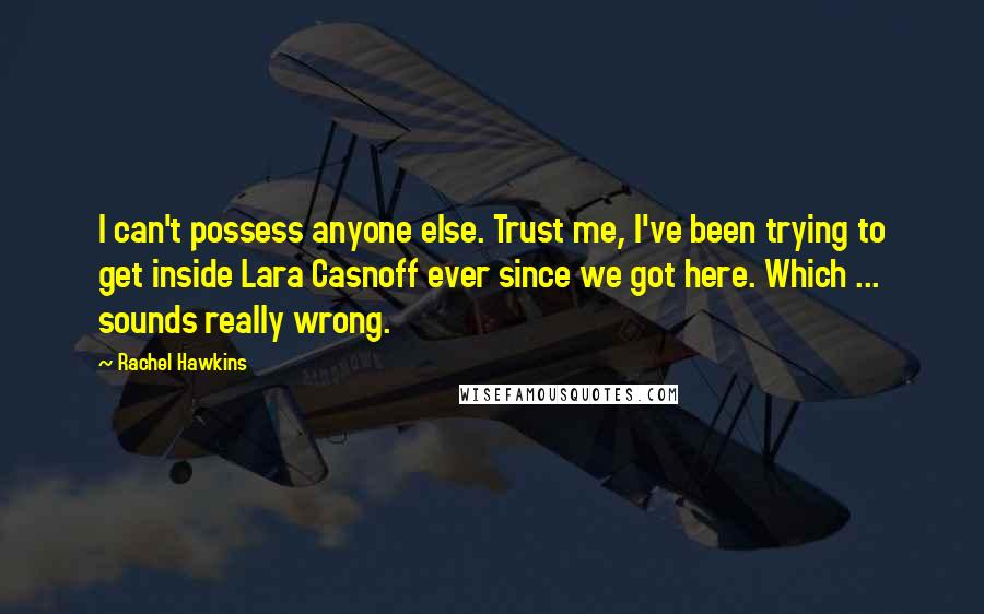 Rachel Hawkins Quotes: I can't possess anyone else. Trust me, I've been trying to get inside Lara Casnoff ever since we got here. Which ... sounds really wrong.