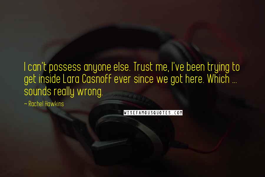 Rachel Hawkins Quotes: I can't possess anyone else. Trust me, I've been trying to get inside Lara Casnoff ever since we got here. Which ... sounds really wrong.