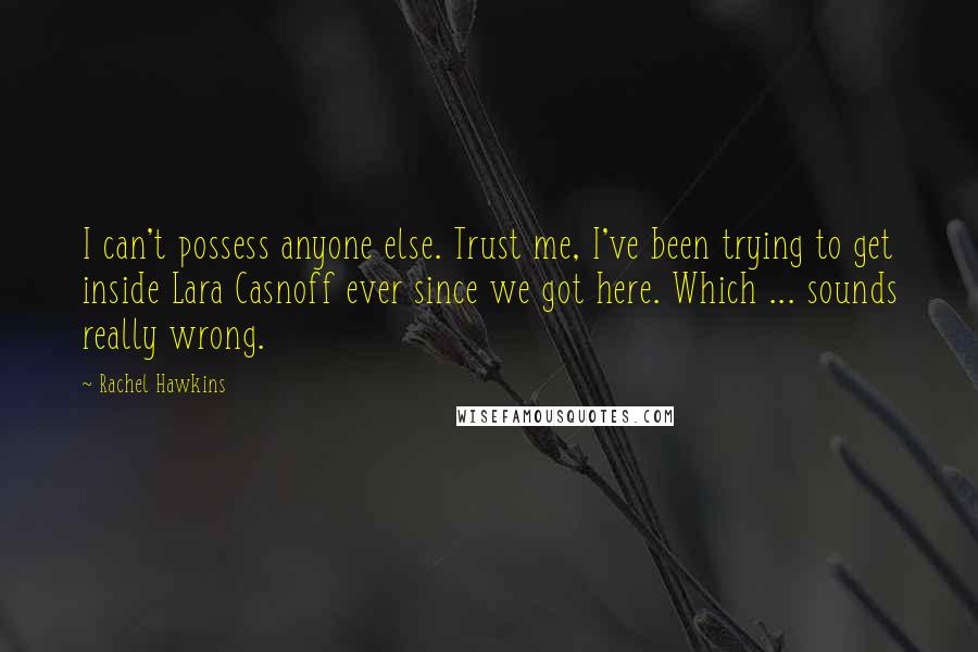 Rachel Hawkins Quotes: I can't possess anyone else. Trust me, I've been trying to get inside Lara Casnoff ever since we got here. Which ... sounds really wrong.