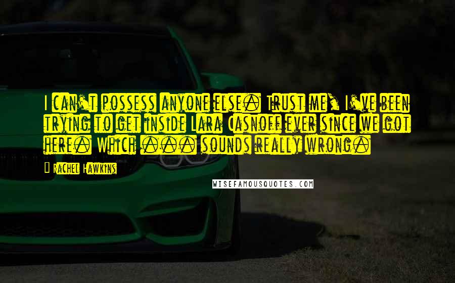 Rachel Hawkins Quotes: I can't possess anyone else. Trust me, I've been trying to get inside Lara Casnoff ever since we got here. Which ... sounds really wrong.