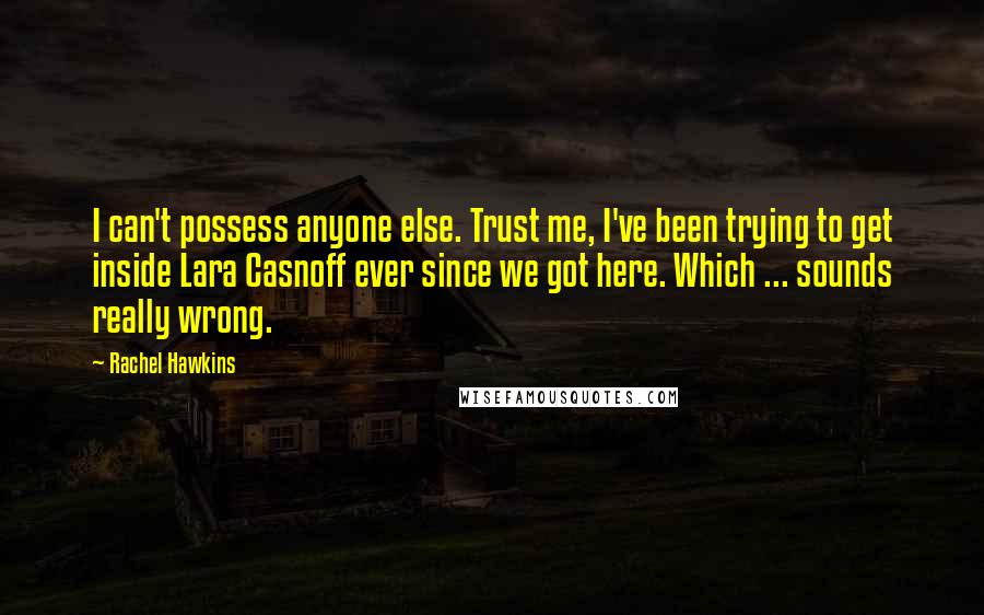 Rachel Hawkins Quotes: I can't possess anyone else. Trust me, I've been trying to get inside Lara Casnoff ever since we got here. Which ... sounds really wrong.