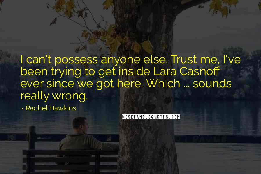 Rachel Hawkins Quotes: I can't possess anyone else. Trust me, I've been trying to get inside Lara Casnoff ever since we got here. Which ... sounds really wrong.