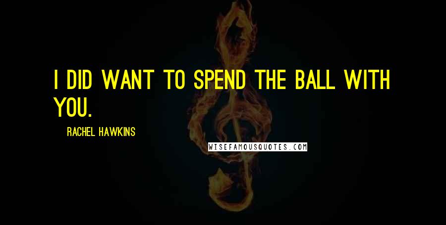 Rachel Hawkins Quotes: I did want to spend the ball with you.