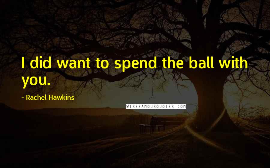 Rachel Hawkins Quotes: I did want to spend the ball with you.