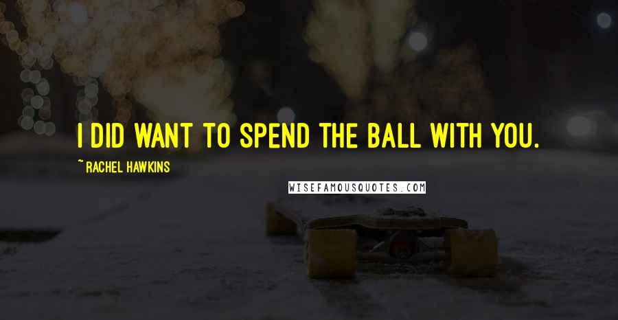 Rachel Hawkins Quotes: I did want to spend the ball with you.