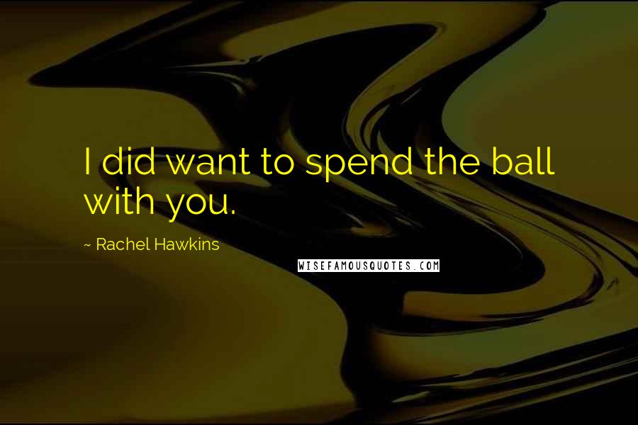 Rachel Hawkins Quotes: I did want to spend the ball with you.