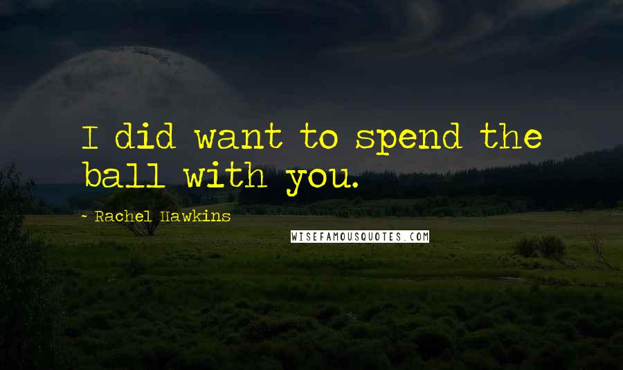 Rachel Hawkins Quotes: I did want to spend the ball with you.