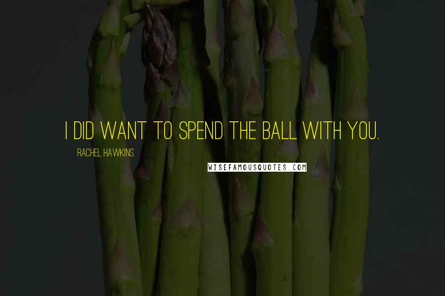 Rachel Hawkins Quotes: I did want to spend the ball with you.