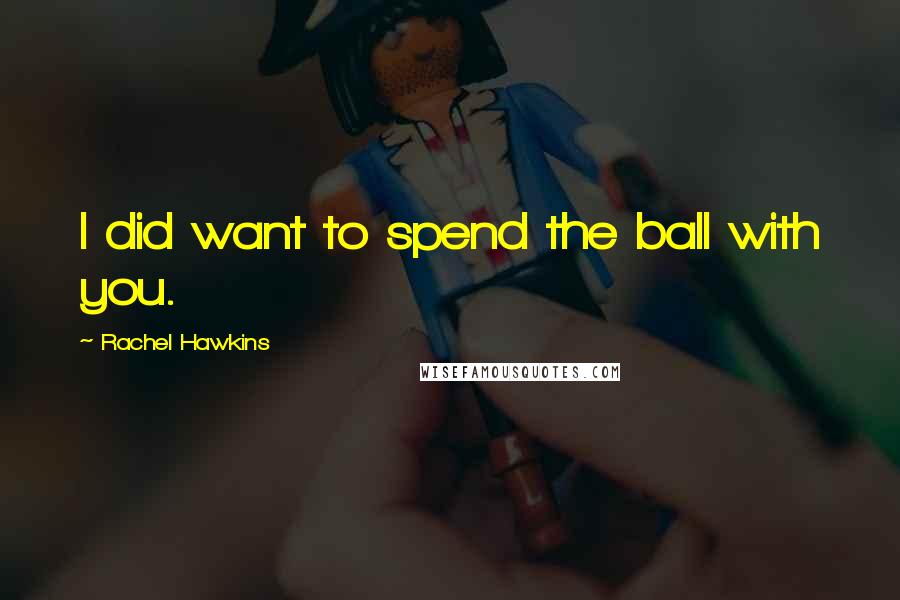 Rachel Hawkins Quotes: I did want to spend the ball with you.