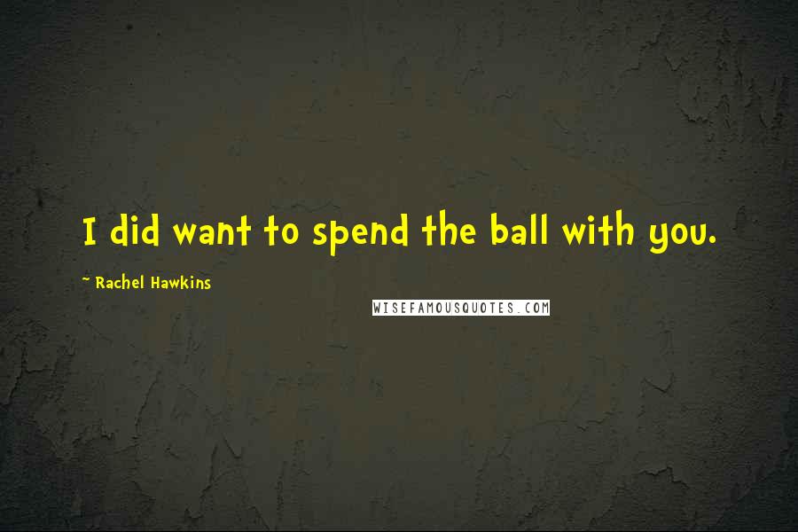 Rachel Hawkins Quotes: I did want to spend the ball with you.