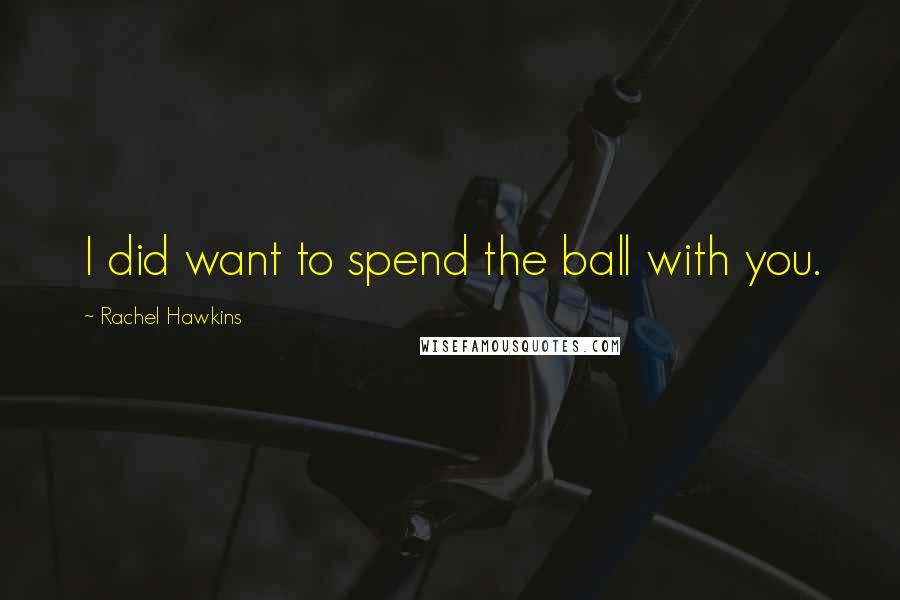 Rachel Hawkins Quotes: I did want to spend the ball with you.