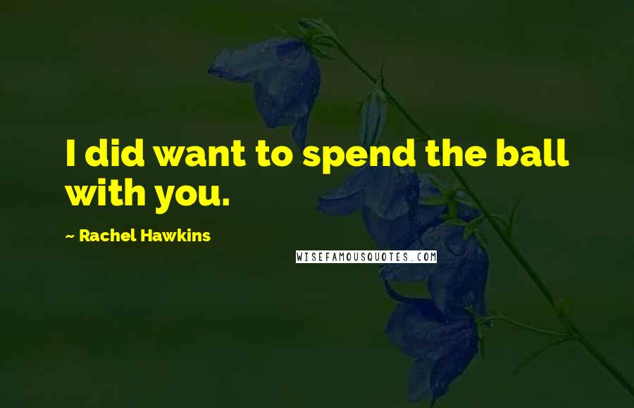 Rachel Hawkins Quotes: I did want to spend the ball with you.