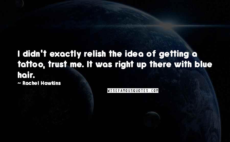 Rachel Hawkins Quotes: I didn't exactly relish the idea of getting a tattoo, trust me. It was right up there with blue hair.