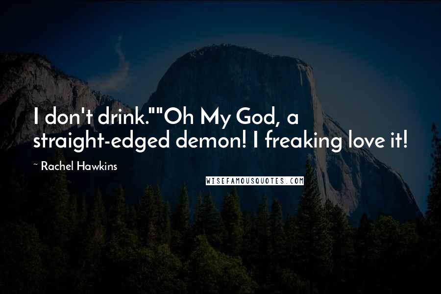 Rachel Hawkins Quotes: I don't drink.""Oh My God, a straight-edged demon! I freaking love it!