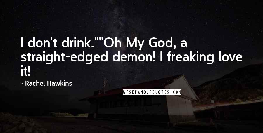 Rachel Hawkins Quotes: I don't drink.""Oh My God, a straight-edged demon! I freaking love it!