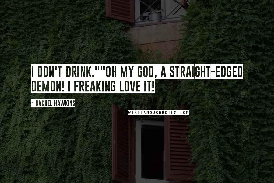 Rachel Hawkins Quotes: I don't drink.""Oh My God, a straight-edged demon! I freaking love it!