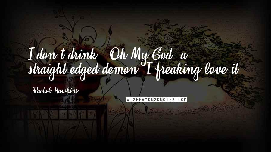 Rachel Hawkins Quotes: I don't drink.""Oh My God, a straight-edged demon! I freaking love it!