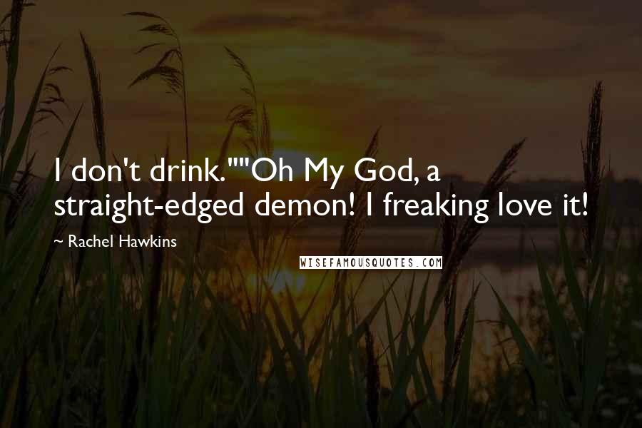 Rachel Hawkins Quotes: I don't drink.""Oh My God, a straight-edged demon! I freaking love it!