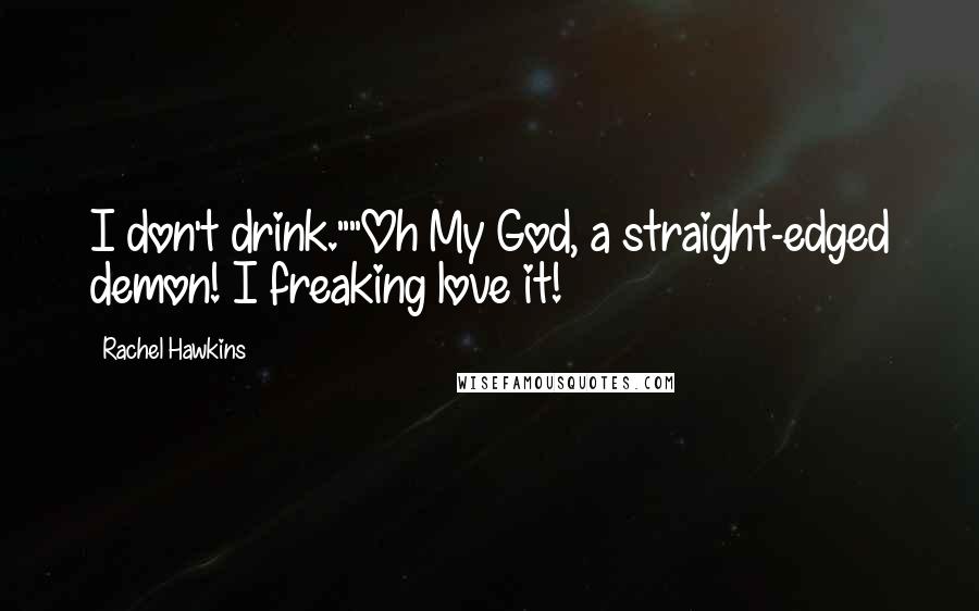 Rachel Hawkins Quotes: I don't drink.""Oh My God, a straight-edged demon! I freaking love it!