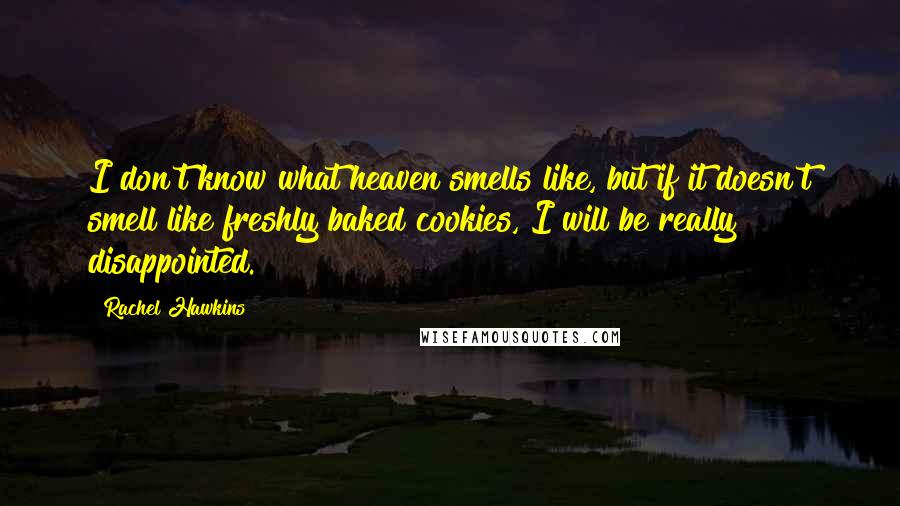 Rachel Hawkins Quotes: I don't know what heaven smells like, but if it doesn't smell like freshly baked cookies, I will be really disappointed.