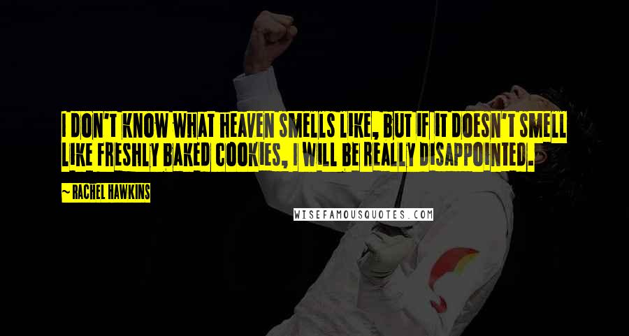 Rachel Hawkins Quotes: I don't know what heaven smells like, but if it doesn't smell like freshly baked cookies, I will be really disappointed.