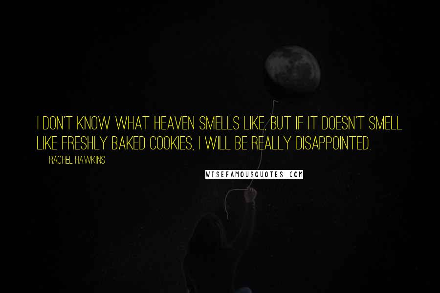 Rachel Hawkins Quotes: I don't know what heaven smells like, but if it doesn't smell like freshly baked cookies, I will be really disappointed.