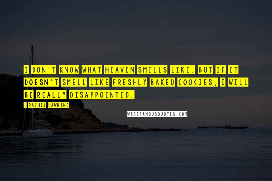 Rachel Hawkins Quotes: I don't know what heaven smells like, but if it doesn't smell like freshly baked cookies, I will be really disappointed.