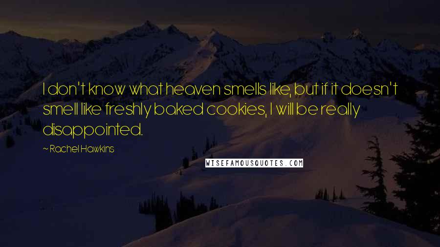 Rachel Hawkins Quotes: I don't know what heaven smells like, but if it doesn't smell like freshly baked cookies, I will be really disappointed.