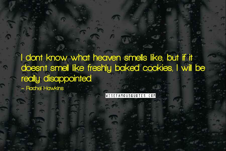 Rachel Hawkins Quotes: I don't know what heaven smells like, but if it doesn't smell like freshly baked cookies, I will be really disappointed.