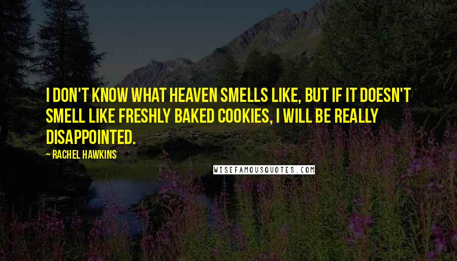 Rachel Hawkins Quotes: I don't know what heaven smells like, but if it doesn't smell like freshly baked cookies, I will be really disappointed.