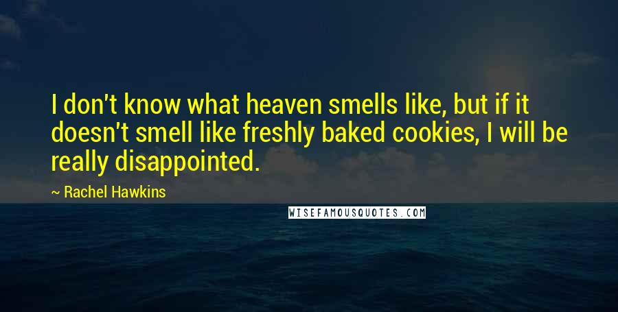 Rachel Hawkins Quotes: I don't know what heaven smells like, but if it doesn't smell like freshly baked cookies, I will be really disappointed.