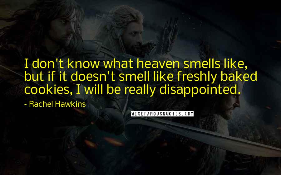 Rachel Hawkins Quotes: I don't know what heaven smells like, but if it doesn't smell like freshly baked cookies, I will be really disappointed.