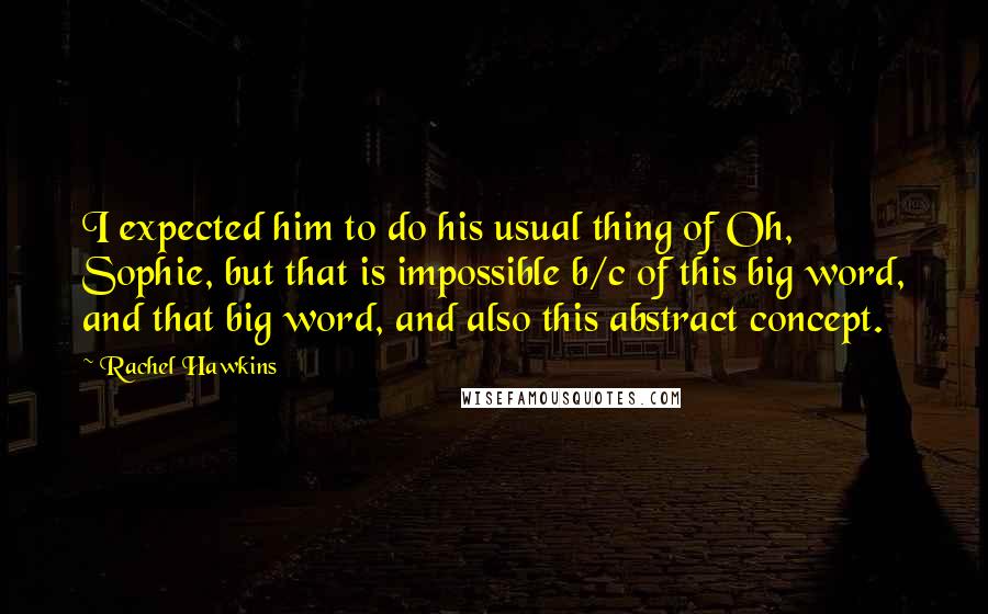 Rachel Hawkins Quotes: I expected him to do his usual thing of Oh, Sophie, but that is impossible b/c of this big word, and that big word, and also this abstract concept.