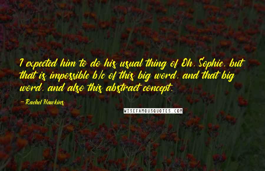 Rachel Hawkins Quotes: I expected him to do his usual thing of Oh, Sophie, but that is impossible b/c of this big word, and that big word, and also this abstract concept.