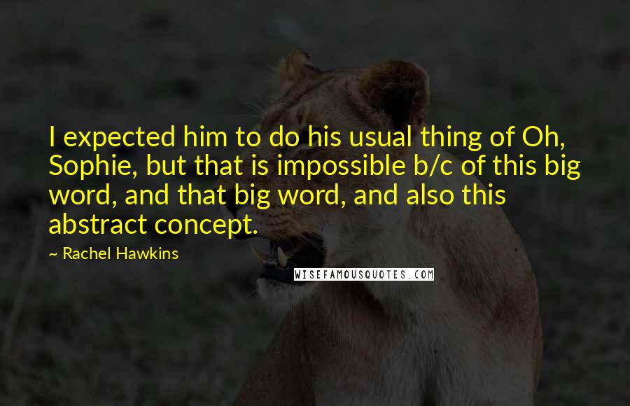 Rachel Hawkins Quotes: I expected him to do his usual thing of Oh, Sophie, but that is impossible b/c of this big word, and that big word, and also this abstract concept.