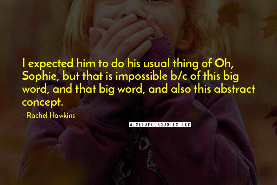 Rachel Hawkins Quotes: I expected him to do his usual thing of Oh, Sophie, but that is impossible b/c of this big word, and that big word, and also this abstract concept.