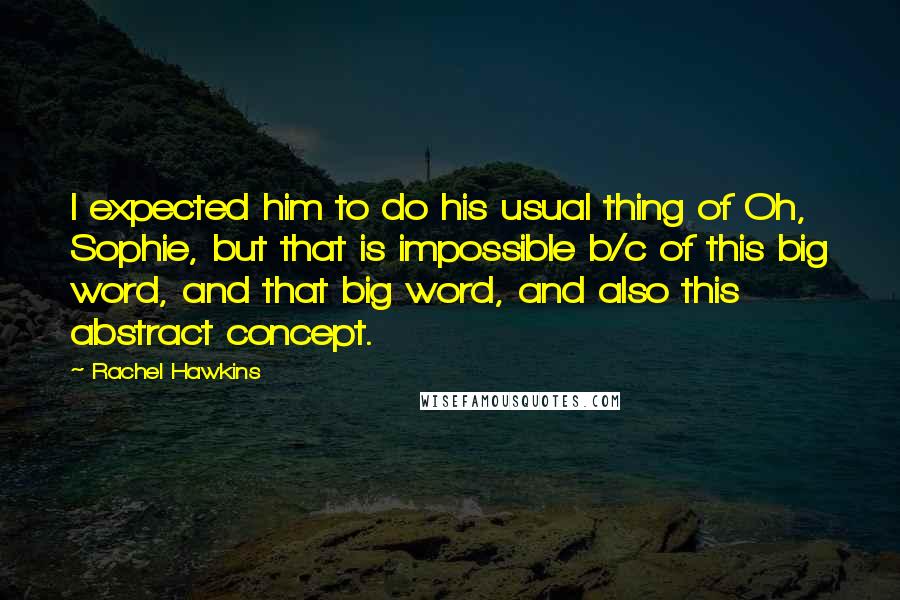 Rachel Hawkins Quotes: I expected him to do his usual thing of Oh, Sophie, but that is impossible b/c of this big word, and that big word, and also this abstract concept.