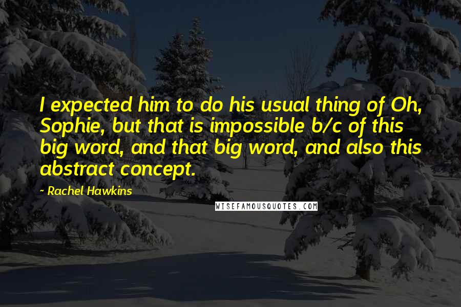 Rachel Hawkins Quotes: I expected him to do his usual thing of Oh, Sophie, but that is impossible b/c of this big word, and that big word, and also this abstract concept.