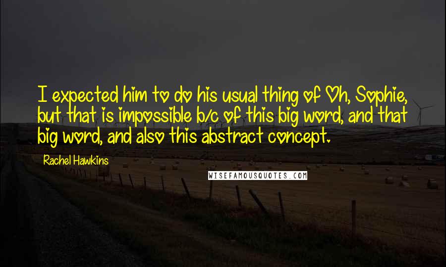 Rachel Hawkins Quotes: I expected him to do his usual thing of Oh, Sophie, but that is impossible b/c of this big word, and that big word, and also this abstract concept.