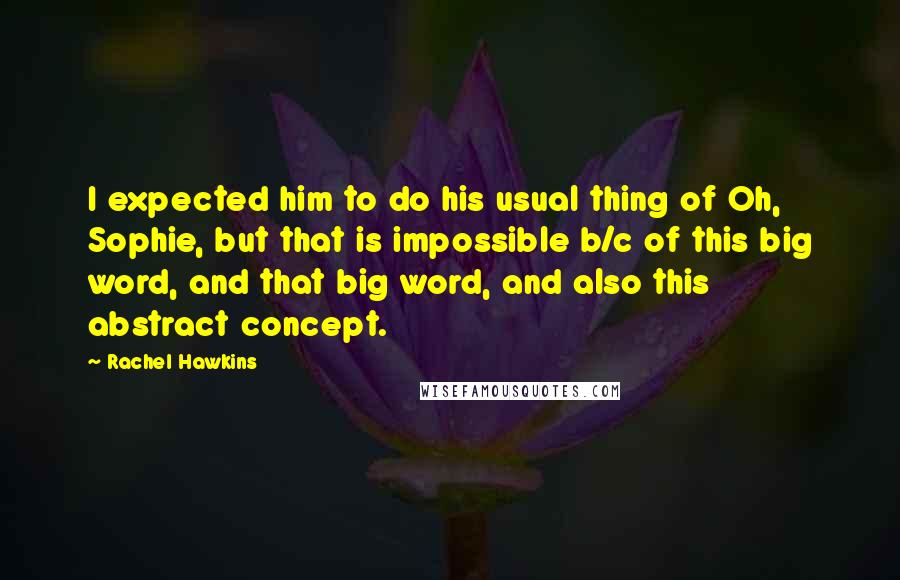 Rachel Hawkins Quotes: I expected him to do his usual thing of Oh, Sophie, but that is impossible b/c of this big word, and that big word, and also this abstract concept.